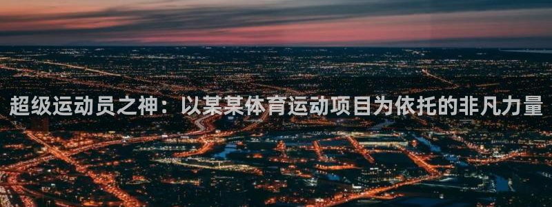 风动体育官网下载：超级运动员之神：以某某体育运动项目为依托的非凡力量