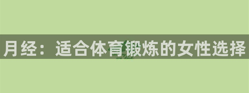 风动体育app下载：月经：适合体育锻炼的女性选择