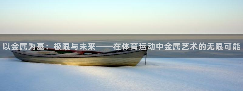 风动体育ios安装入口在哪：以金属为基：极限与未来——在体育运动中金属艺术的无限可能